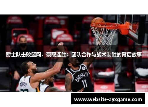 爵士队击败篮网，豪取连胜：团队合作与战术制胜的背后故事