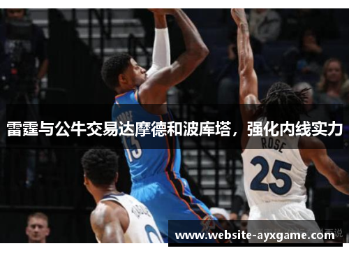 雷霆与公牛交易达摩德和波库塔，强化内线实力