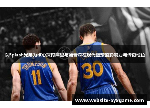 以Splash兄弟为核心探讨库里与汤普森在现代篮球的影响力与传奇地位