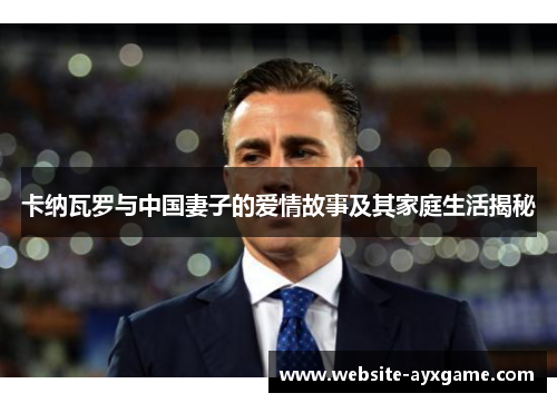 卡纳瓦罗与中国妻子的爱情故事及其家庭生活揭秘
